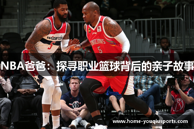 NBA爸爸：探寻职业篮球背后的亲子故事