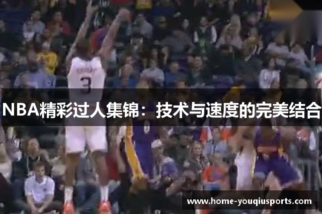 NBA精彩过人集锦：技术与速度的完美结合