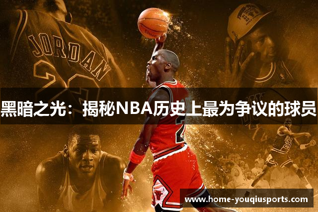 黑暗之光：揭秘NBA历史上最为争议的球员