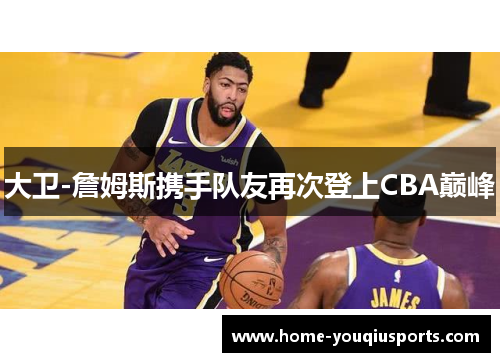 大卫-詹姆斯携手队友再次登上CBA巅峰