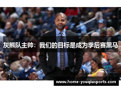 灰熊队主帅：我们的目标是成为季后赛黑马