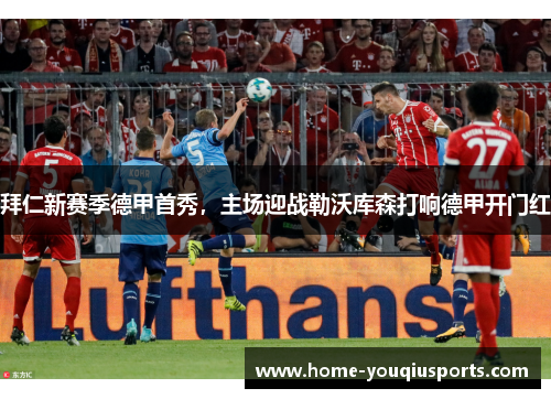 拜仁新赛季德甲首秀,主场迎战勒沃库森打响德甲开门红