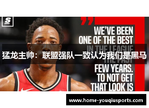 猛龙主帅：联盟强队一致认为我们是黑马