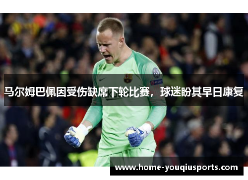 马尔姆巴佩因受伤缺席下轮比赛，球迷盼其早日康复